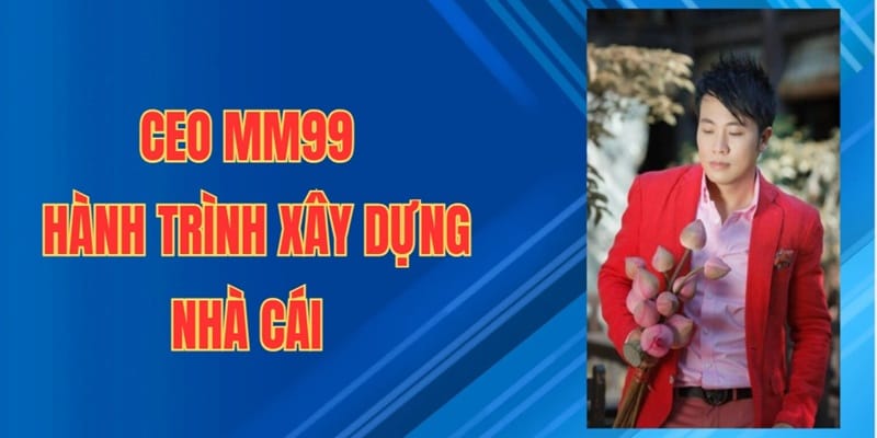 CEO MM99: Đặng Quốc Hùng 2 Bước đầu CEO Đặng Quốc Hùng phát triển MM99