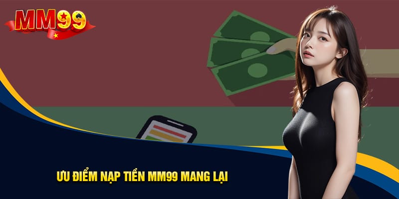 Nạp Tiền MM99: Hướng Dẫn Chi Tiết + Mẹo Giao Dịch An Toàn 1 Những ưu điểm vượt trội của nạp tiền MM99